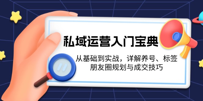 (13519期)私域运营入门宝典:从基础到实战,详解养号、标签、朋友圈规划与成交技巧_天恒副业网
