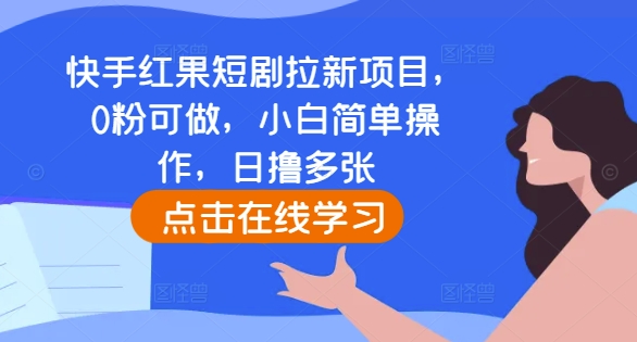 快手红果短剧拉新项目,0粉可做,小白简单操作,日撸多张_天恒副业网