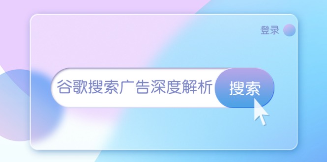 （13529期）谷歌搜索广告深度解析：从开户到插件安装，再到询盘转化与广告架构解析_天恒副业网