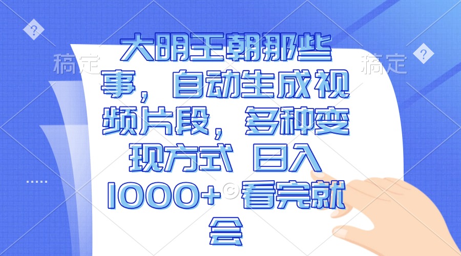 （13528期）大明王朝那些事，自动生成视频片段，多种变现方式日入1000+看完就会_天恒副业网