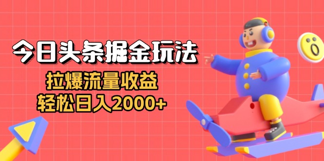 （13522期）今日头条掘金玩法：拉爆流量收益，轻松日入2000+_天恒副业网