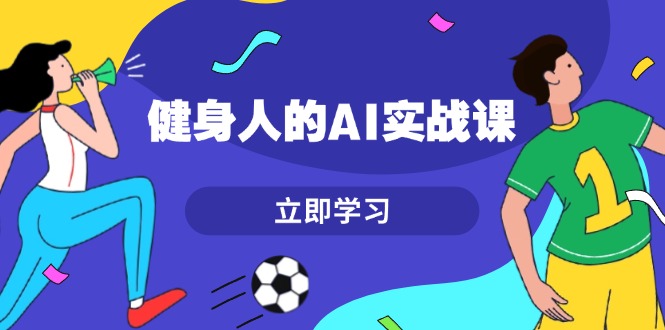 （13559期）健身人的AI实战课，7天从0到1提升效率，快速入门AI，掌握爆款内容_天恒副业网