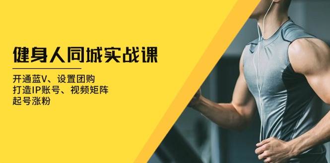 健身人同城实战课：开通蓝V、设置团购、打造IP账号、视频矩阵、起号涨粉_天恒副业网