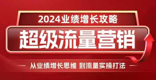 2024超级流量营销,2024业绩增长攻略,从业绩增长思维到流量实操打法_天恒副业网