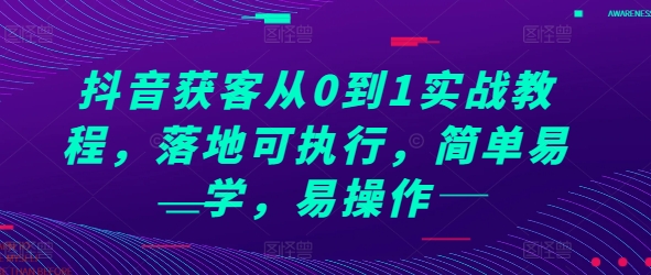 抖音获客从0到1实战教程，落地可执行，简单易学，易操作_天恒副业网