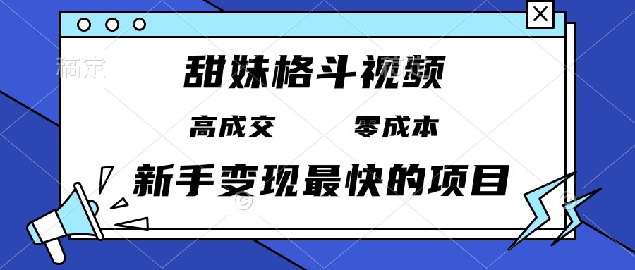 甜妹格斗视频,高成交零成本,,谁发谁火,新手变现最快的项目_天恒副业网
