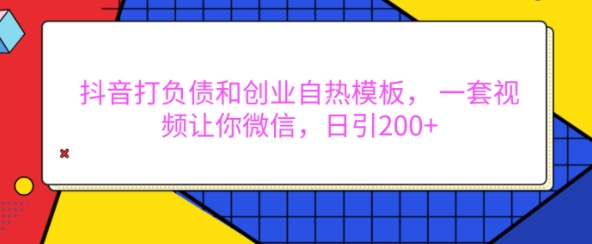 抖音打负债和创业自热模板，一套视频让你微信，日引200+_天恒副业网