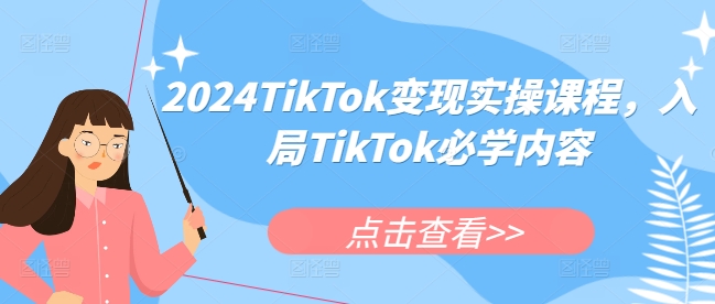 2024TikTok变现实操课程,入局TikTok必学内容_天恒副业网