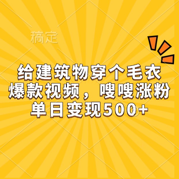 给建筑物穿个毛衣，爆款视频，嗖嗖涨粉，单日变现500+_天恒副业网