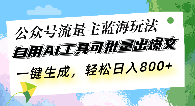 （13570期）公众号流量主蓝海玩法自用AI工具可批量出爆文，一键生成，轻松日入800_天恒副业网