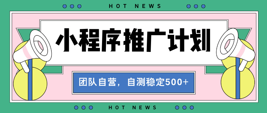 （13575期）【小程序推广计划】全自动裂变，自测收益稳定在500-2000+_天恒副业网