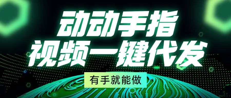 （13572期）动动手指，视频一键代发，有手就能做_天恒副业网