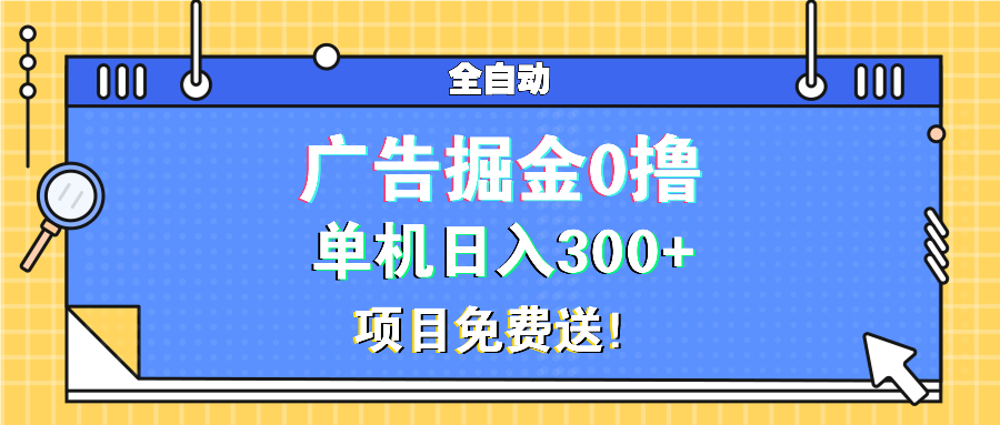 （13585期）广告掘金0撸项目免费送，单机日入300+_天恒副业网