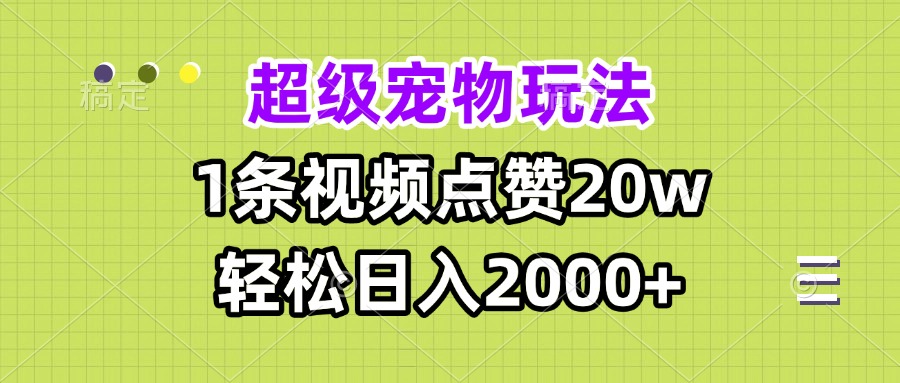 超级宠物视频玩法,1条视频点赞20w,轻松日入2000+_天恒副业网