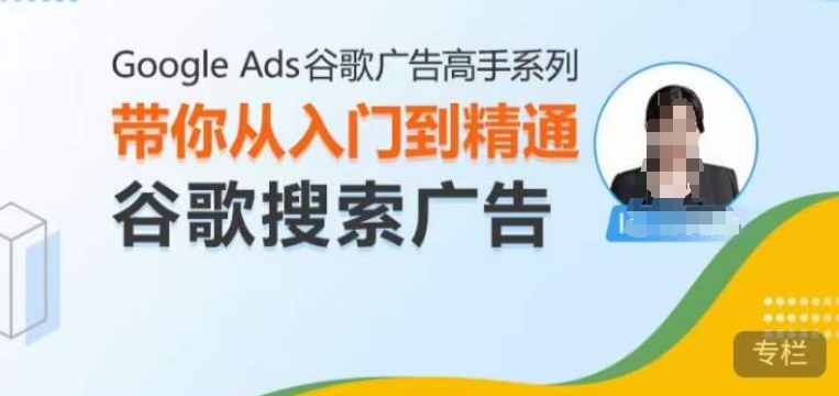 GoogleAds谷歌广告高手–搜索广告,带你从入门到精通谷歌搜索广告_天恒副业网