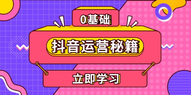 （13589期）抖音运营秘籍，内容定位，打造个人IP，提升变现能力,助力账号成长_天恒副业网