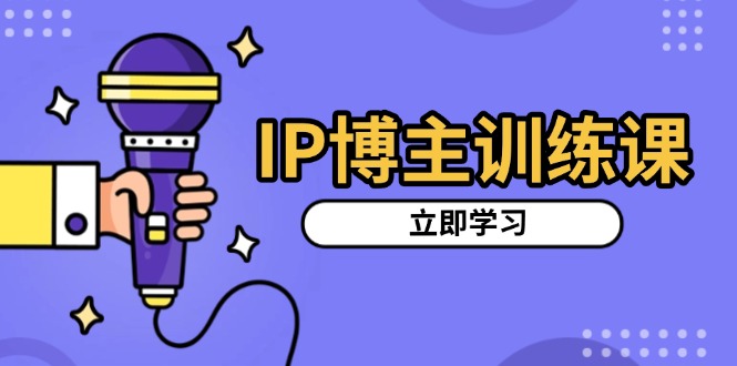 IP博主训练课,定位账号,推荐热门赛道,搭建涨粉架构,拍出更吸粉视频_天恒副业网