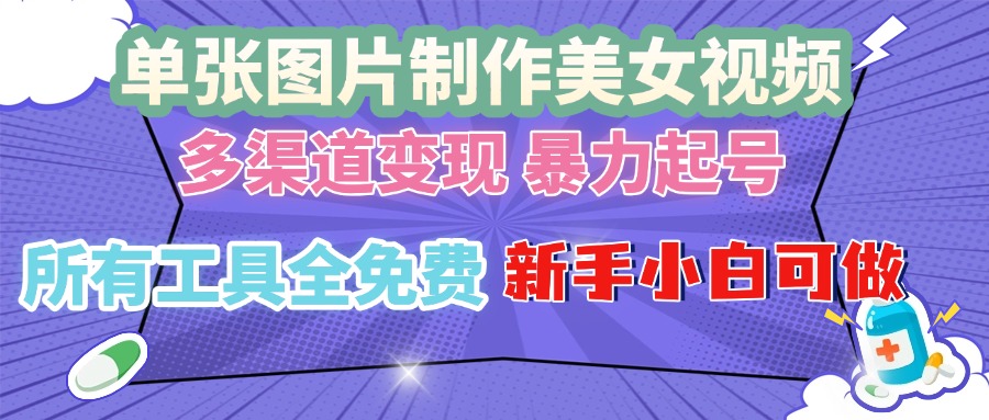 （13610期）单张图片作美女视频，多渠道变现暴力起号，所有工具全免费，新手小…_天恒副业网