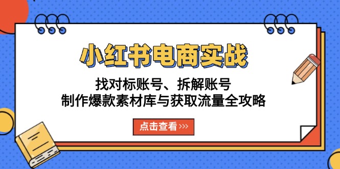 小红书电商实战：找对标账号、拆解账号、制作爆款素材库与获取流量全攻略_天恒副业网