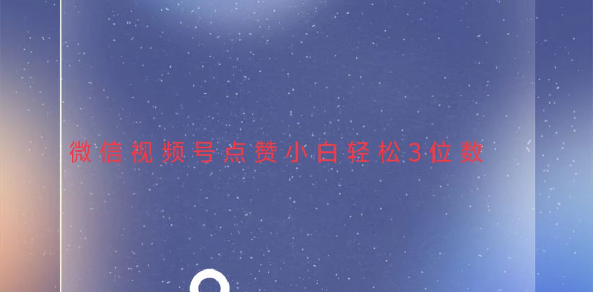 视频号点赞最新玩法,小白轻松日入三位数_天恒副业网