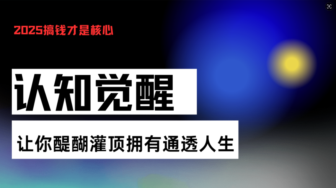 （13620期）认知觉醒，让你醍醐灌顶拥有通透人生，掌握强大的秘密！觉醒开悟课_天恒副业网