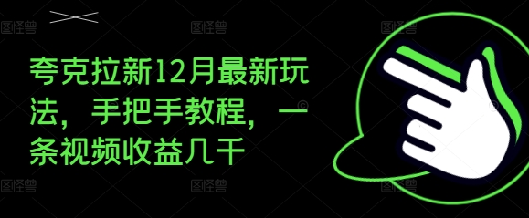 夸克拉新12月最新玩法，手把手教程，一条视频收益几千_天恒副业网