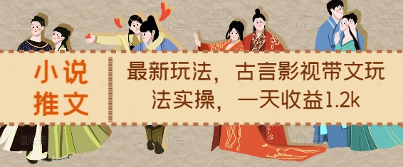 小说推文最新玩法，古言影视带文玩法实操，一天收益1.2k_天恒副业网