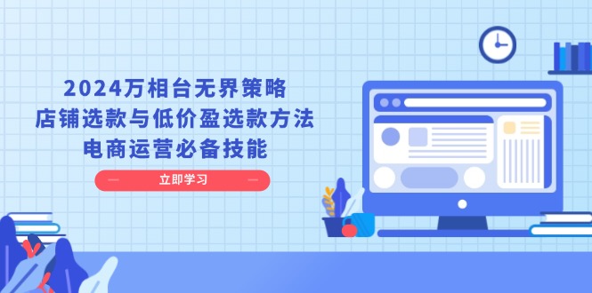 （13633期）2024万相台无界策略，店铺选款与低价盈选款方法，电商运营必备技能_天恒副业网