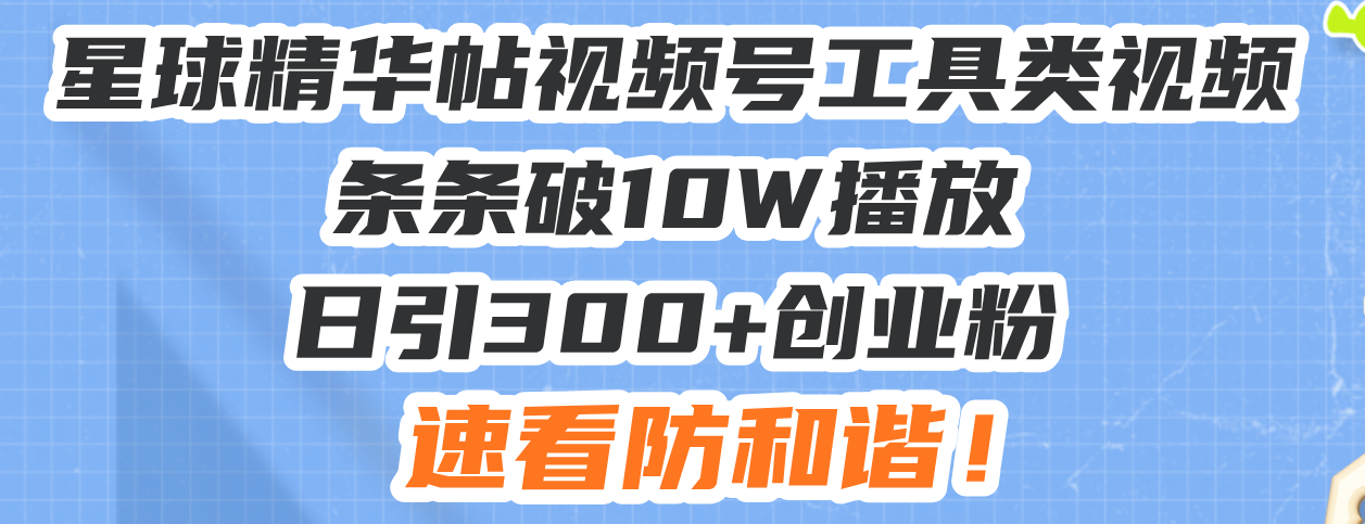星球精华帖视频号工具类视频条条破10W播放日引300+创业粉_天恒副业网