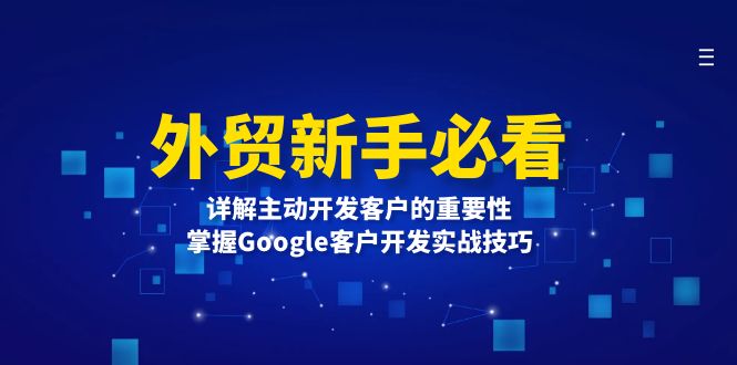（13645期）外贸新手必看，详解主动开发客户的重要性，掌握Google客户开发实战技巧_天恒副业网