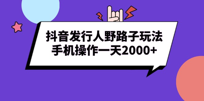 （13657期）抖音发行人野路子玩法，手机操作一天2000+_天恒副业网