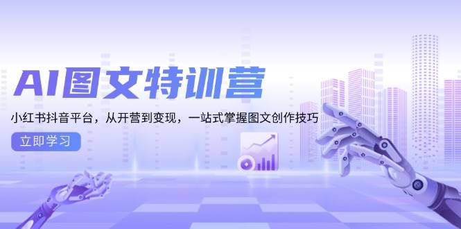 AI图文特训营:小红书抖音平台,从开营到变现,一站式掌握图文创作技巧_天恒副业网