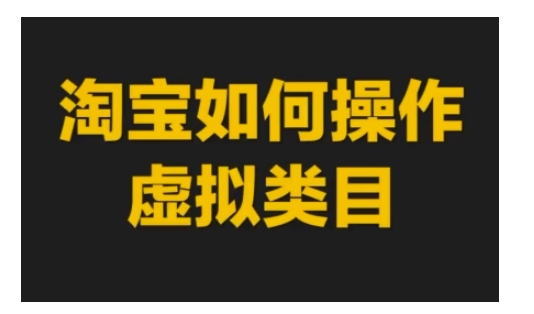 淘宝如何操作虚拟类目,淘宝虚拟类目玩法实操教程_天恒副业网