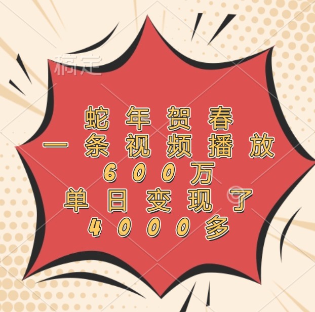 蛇年贺春，一条视频播放600万，单日变现了4000多_天恒副业网