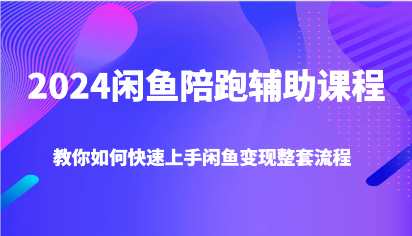 2024闲鱼陪跑辅助课程，教你如何快速上手闲鱼变现整套流程_天恒副业网