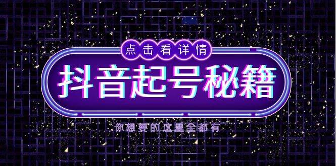 抖音起号秘籍，掌握抖音算法与鱼塘玩法，快速获取流量，打造爆款直播间_天恒副业网