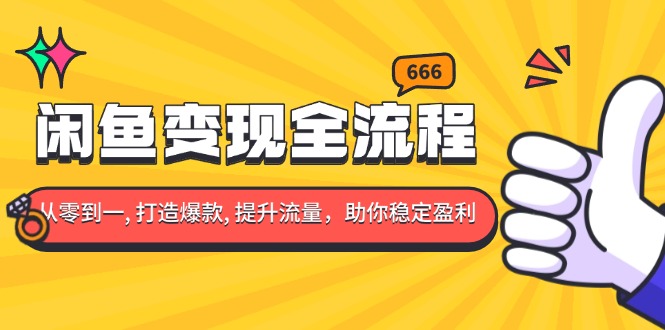 （13677期）闲鱼变现全流程：你从零到一,打造爆款,提升流量，助你稳定盈利_天恒副业网