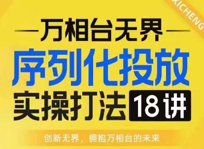 【万相台无界】序列化投放实操18讲线上实战班，淘系电商人的必修课_天恒副业网