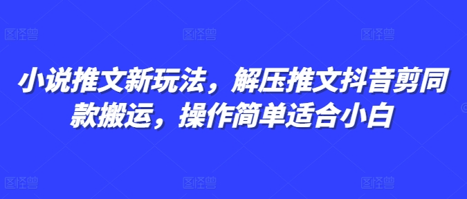 小说推文新玩法,解压推文抖音剪同款搬运,操作简单适合小白_天恒副业网