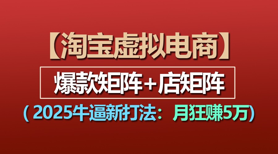 【淘宝虚拟项目】2025牛逼新打法:爆款矩阵+店矩阵,月狂赚5万_天恒副业网