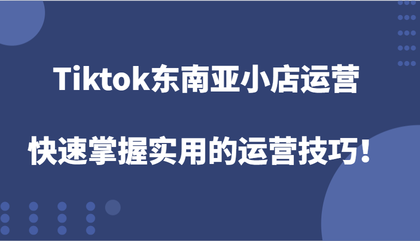 Tiktok东南亚小店运营，快速掌握实用的运营技巧！_天恒副业网