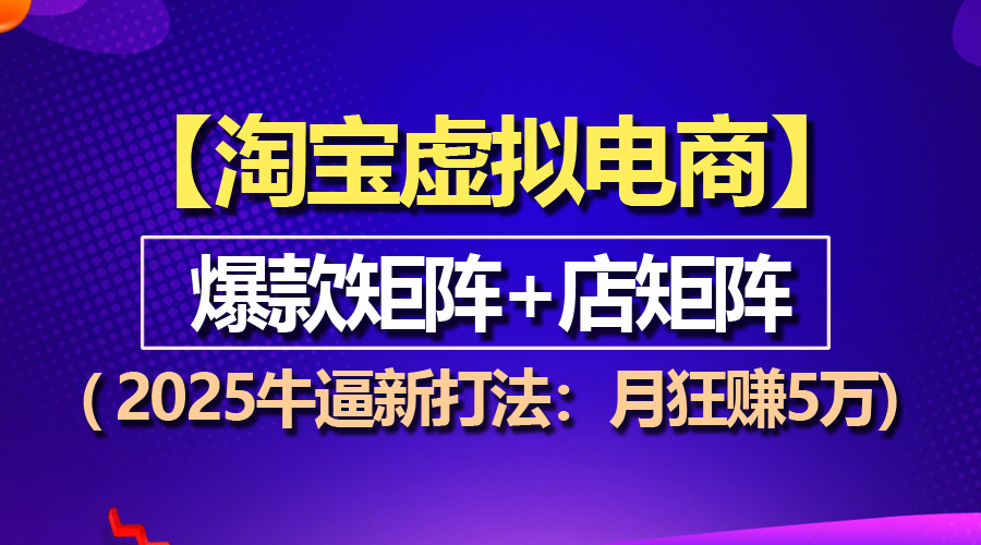 （13687期）【淘宝虚拟项目】2025牛逼新打法：爆款矩阵+店矩阵，月狂赚5万_天恒副业网