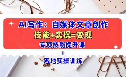 AI写作:自媒体文章创作全方位教学课,技能提升+实操训练_天恒副业网