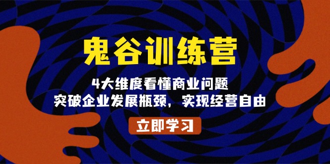 鬼谷训练营,4大维度看懂商业问题,突破企业发展瓶颈,实现经营自由_天恒副业网