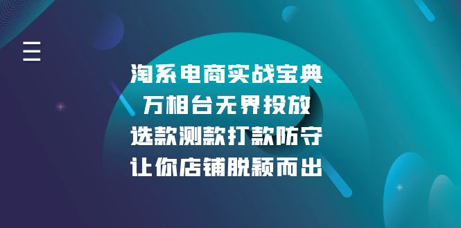 （13701期）淘系电商实战宝典：万相台无界投放，选款测款打款防守，让你店铺脱颖而出_天恒副业网