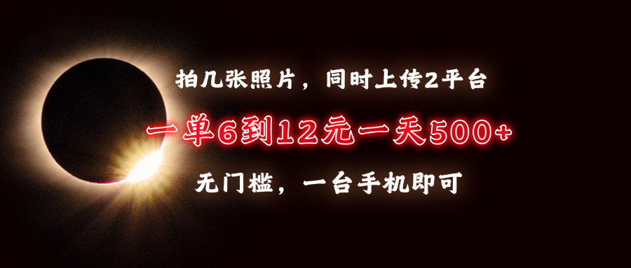 （13712期）拍几张照片，同时上传2平台，一单6到12元，一天轻松500+，无门槛，一台…_天恒副业网