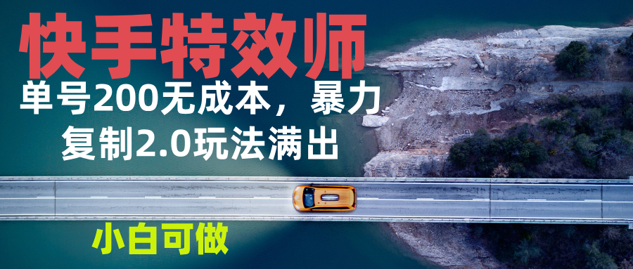 （13714期）快手特效师2.0，单号200收益0成本满出，小白可做_天恒副业网