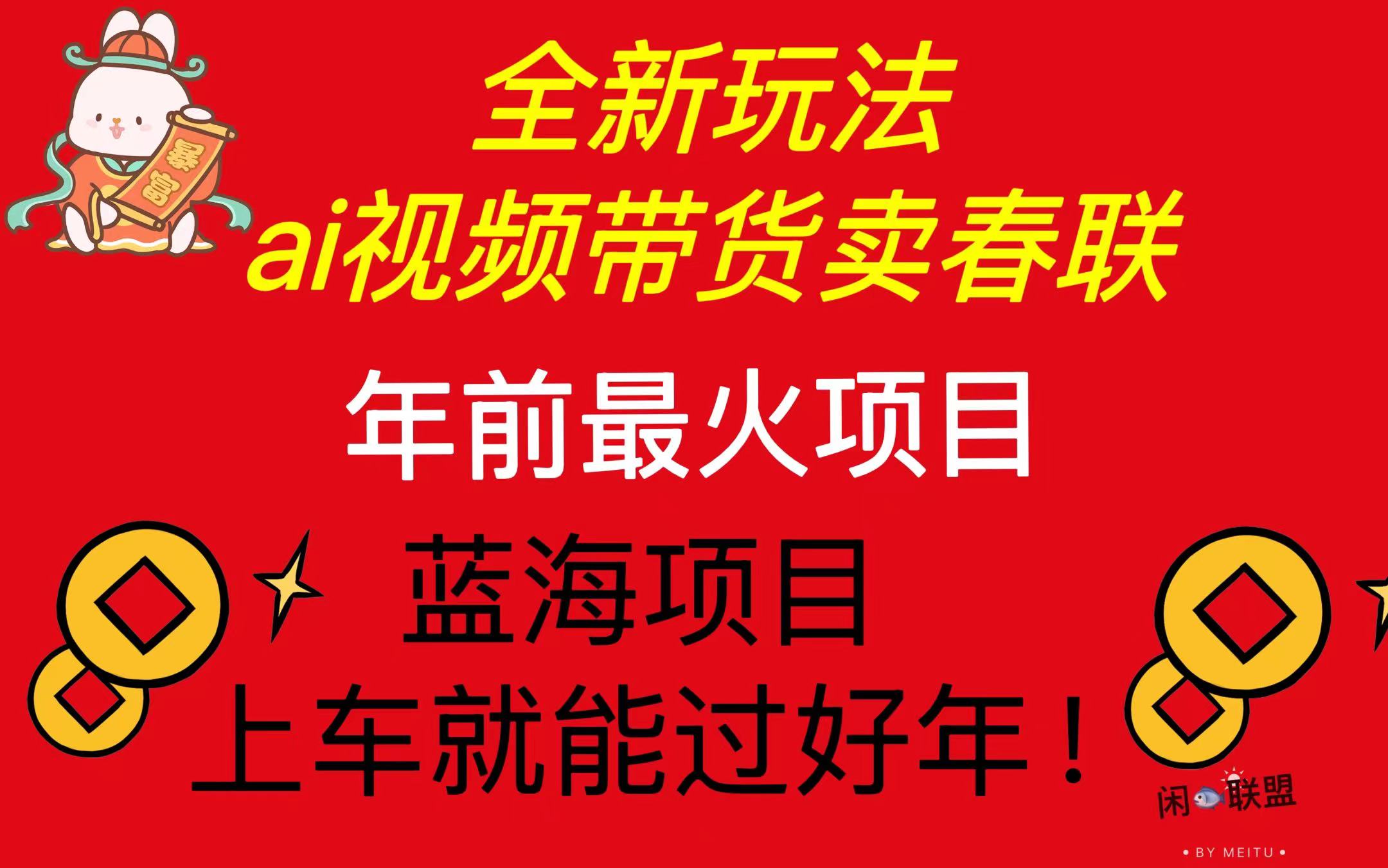 （13726期）Ai视频带货卖春联全新简单无脑玩法，年前最火爆项目，爆单过好年_天恒副业网