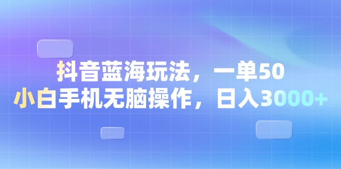 （13729期）抖音蓝海玩法，一单50，小白手机无脑操作，日入3000+_天恒副业网