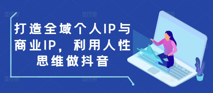 打造全域个人IP与商业IP，利用人性思维做抖音_天恒副业网